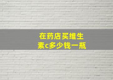 在药店买维生素c多少钱一瓶