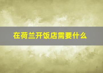 在荷兰开饭店需要什么