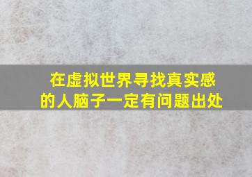 在虚拟世界寻找真实感的人脑子一定有问题出处