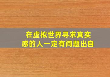 在虚拟世界寻求真实感的人一定有问题出自