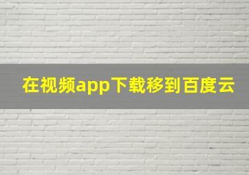 在视频app下载移到百度云