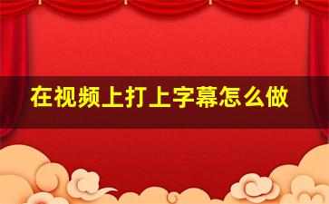 在视频上打上字幕怎么做