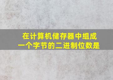 在计算机储存器中组成一个字节的二进制位数是