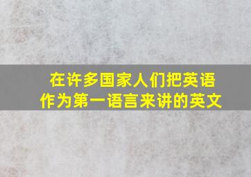 在许多国家人们把英语作为第一语言来讲的英文