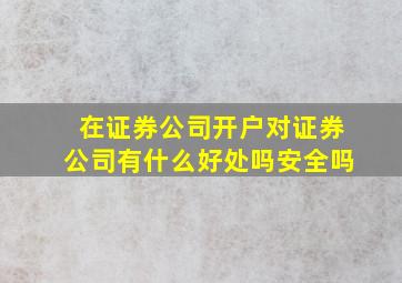 在证券公司开户对证券公司有什么好处吗安全吗