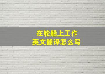 在轮船上工作英文翻译怎么写