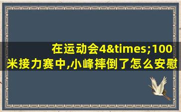 在运动会4×100米接力赛中,小峰摔倒了怎么安慰100字