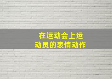 在运动会上运动员的表情动作