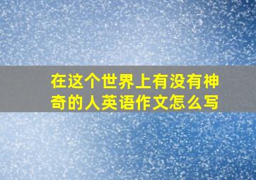 在这个世界上有没有神奇的人英语作文怎么写