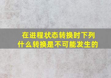 在进程状态转换时下列什么转换是不可能发生的