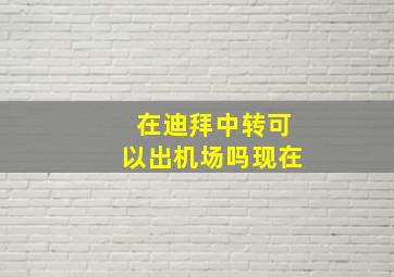 在迪拜中转可以出机场吗现在