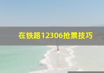 在铁路12306抢票技巧