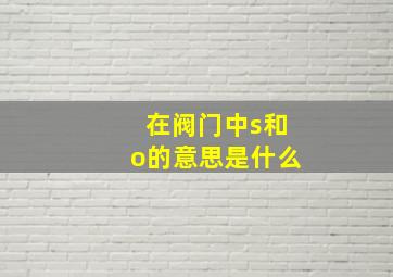 在阀门中s和o的意思是什么