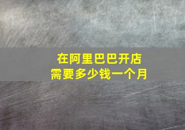 在阿里巴巴开店需要多少钱一个月