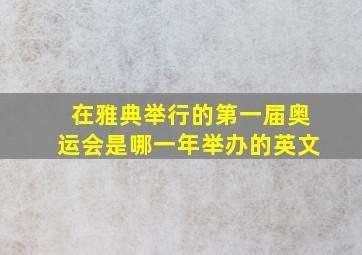 在雅典举行的第一届奥运会是哪一年举办的英文