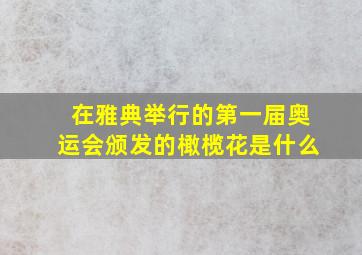 在雅典举行的第一届奥运会颁发的橄榄花是什么