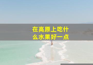 在高原上吃什么水果好一点