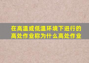 在高温或低温环境下进行的高处作业称为什么高处作业