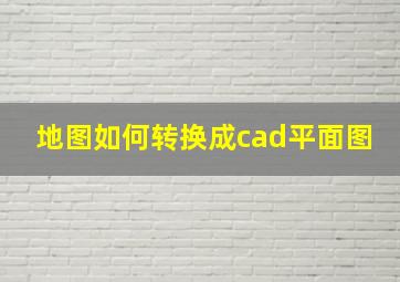 地图如何转换成cad平面图