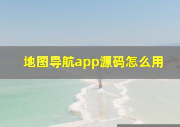 地图导航app源码怎么用