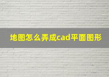 地图怎么弄成cad平面图形