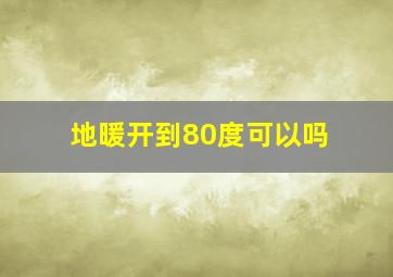 地暖开到80度可以吗