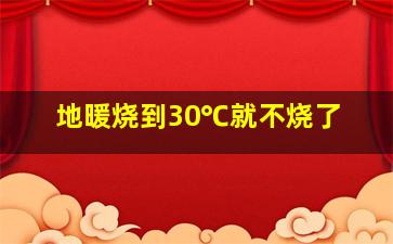 地暖烧到30℃就不烧了