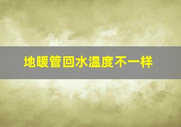 地暖管回水温度不一样