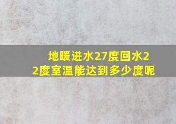 地暖进水27度回水22度室温能达到多少度呢