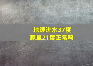 地暖进水37度家里21度正常吗