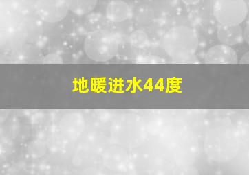 地暖进水44度