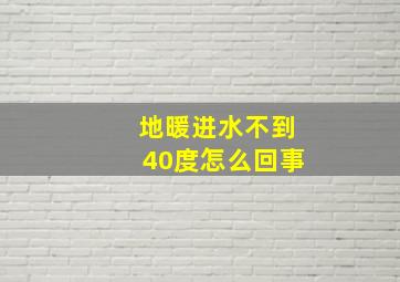 地暖进水不到40度怎么回事