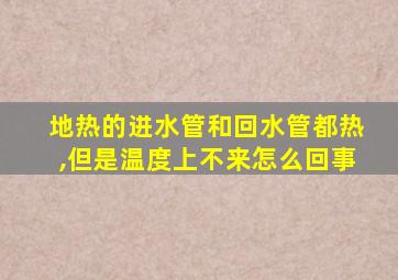 地热的进水管和回水管都热,但是温度上不来怎么回事