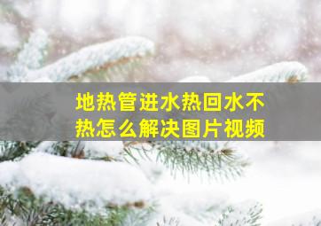 地热管进水热回水不热怎么解决图片视频