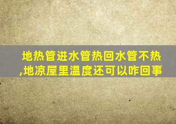 地热管进水管热回水管不热,地凉屋里温度还可以咋回事