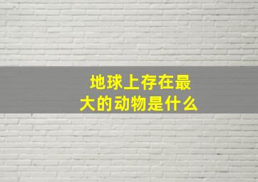 地球上存在最大的动物是什么