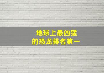 地球上最凶猛的恐龙排名第一