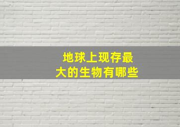 地球上现存最大的生物有哪些