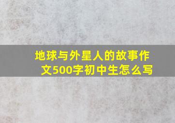 地球与外星人的故事作文500字初中生怎么写