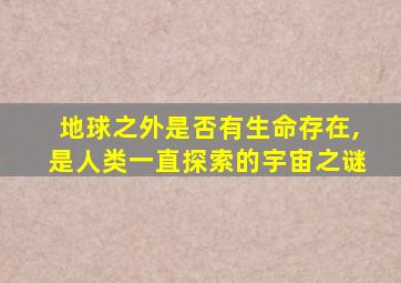 地球之外是否有生命存在,是人类一直探索的宇宙之谜