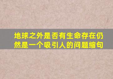 地球之外是否有生命存在仍然是一个吸引人的问题缩句