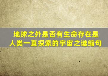 地球之外是否有生命存在是人类一直探索的宇宙之谜缩句