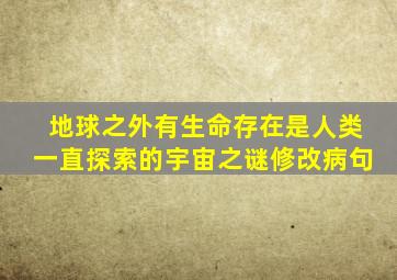 地球之外有生命存在是人类一直探索的宇宙之谜修改病句