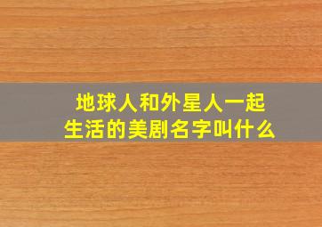 地球人和外星人一起生活的美剧名字叫什么