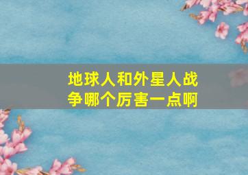 地球人和外星人战争哪个厉害一点啊