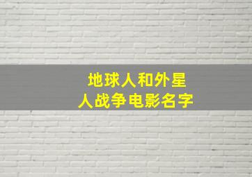 地球人和外星人战争电影名字