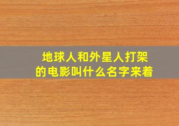 地球人和外星人打架的电影叫什么名字来着