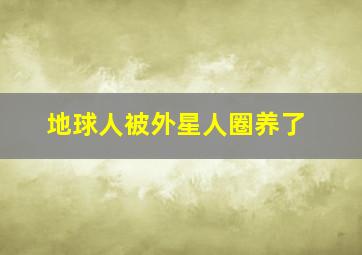 地球人被外星人圈养了