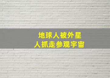 地球人被外星人抓走参观宇宙