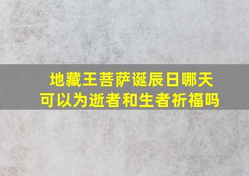 地藏王菩萨诞辰日哪天可以为逝者和生者祈福吗